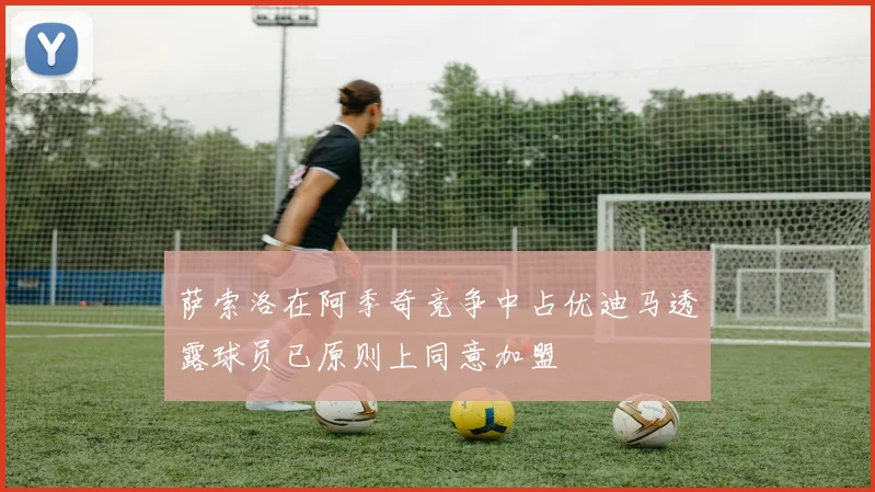 萨索洛在阿季奇竞争中占优迪马透露球员已原则上同意加盟