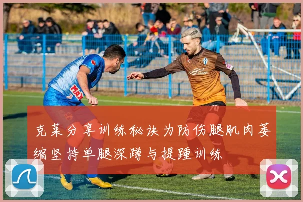 克莱分享训练秘诀为防伤腿肌肉萎缩坚持单腿深蹲与提踵训练